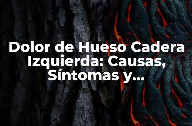 Dolor de Hueso Cadera Izquierda: Causas, Síntomas y Tratamiento