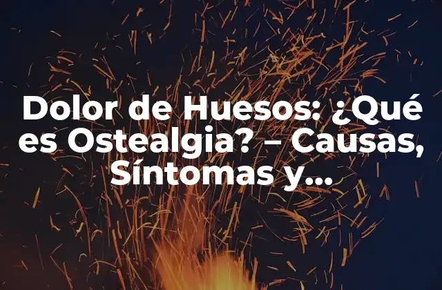 Dolor de Huesos: ¿qué es Ostealgia? – Causas, Síntomas y Tratamiento