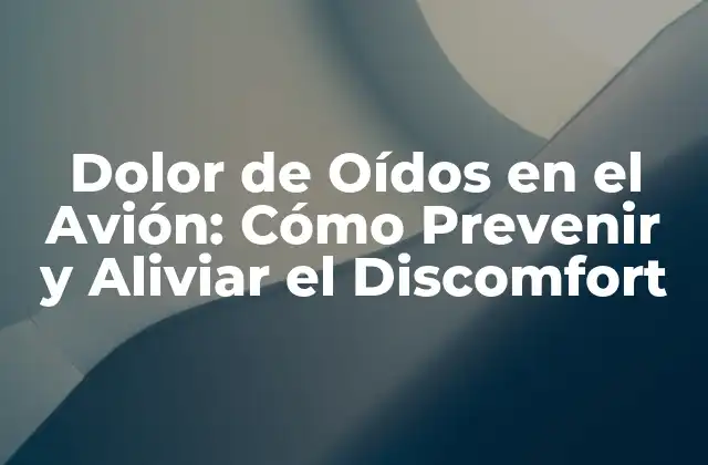 Dolor de Oídos en el Avión: Cómo Prevenir y Aliviar el Discomfort