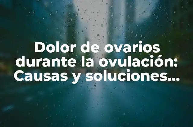 Dolor de Ovarios durante la Ovulación: Causas y Soluciones Naturales