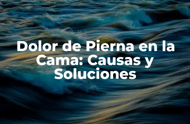 Dolor de Pierna en la Cama: Causas y Soluciones 2 ¿Cuáles son las Causas del Dolor de Pierna en la Cama?