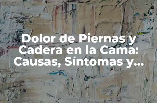 Dolor de Piernas y Cadera en la Cama: Causas, Síntomas y Soluciones