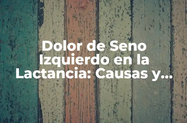 Dolor de Seno Izquierdo en la Lactancia: Causas y Soluciones 2 Causas del Dolor de Seno Izquierdo en la Lactancia