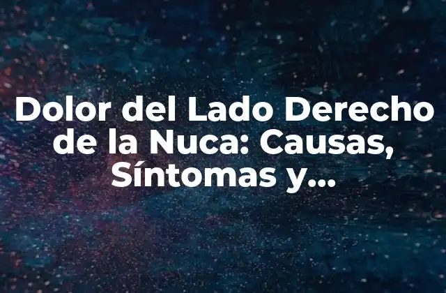 Dolor Del Lado Derecho de la Nuca: Causas, Síntomas y Tratamientos