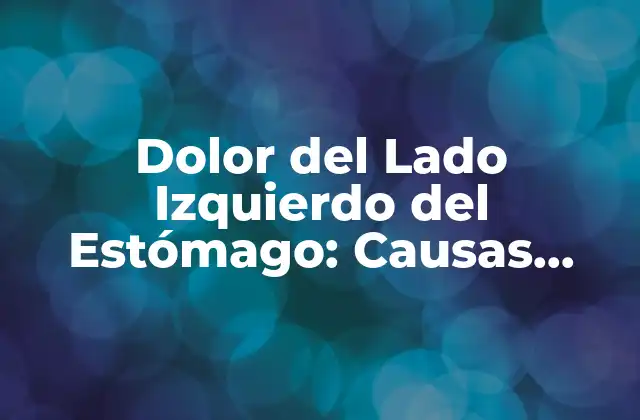 Dolor Del Lado Izquierdo Del Estómago: Causas, Síntomas y Tratamiento