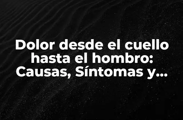 Dolor desde el Cuello hasta el Hombro: Causas, Síntomas y Tratamientos