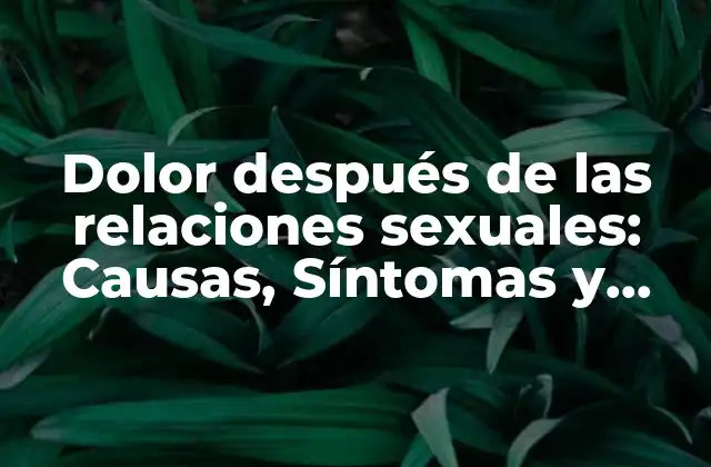 Dolor Después de las Relaciones Sexuales: Causas, Síntomas y Tratamientos