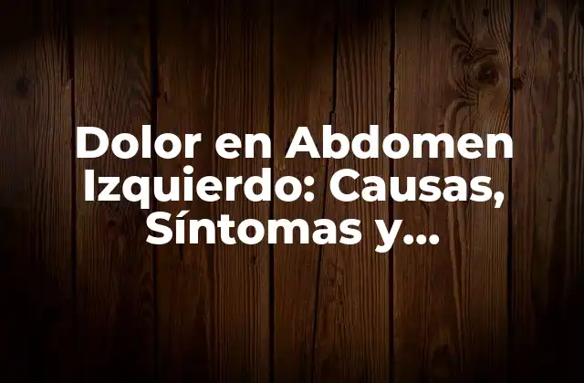 Dolor en Abdomen Izquierdo: Causas, Síntomas y Tratamientos