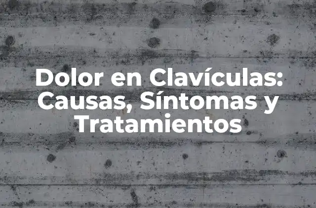 Dolor en Clavículas: Causas, Síntomas y Tratamientos