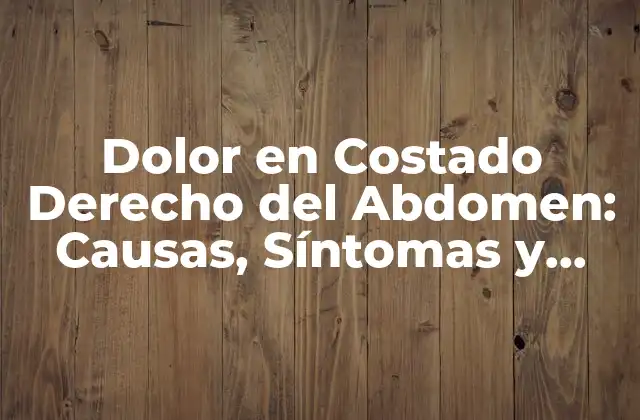 Dolor en Costado Derecho Del Abdomen: Causas, Síntomas y Tratamientos