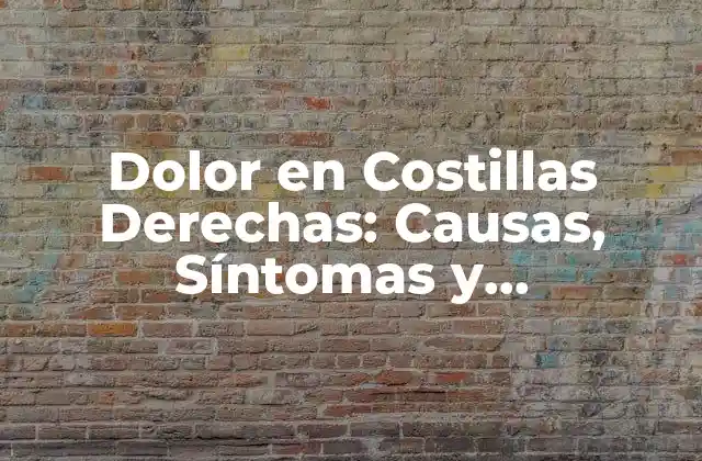 Dolor en Costillas Derechas: Causas, Síntomas y Tratamientos