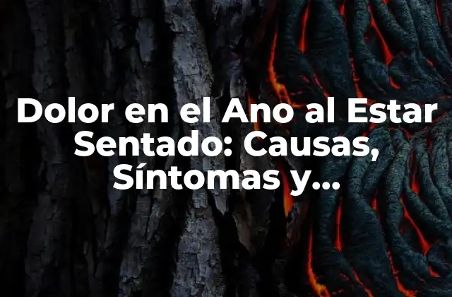 Dolor en el Ano Al Estar Sentado: Causas, Síntomas y Tratamiento