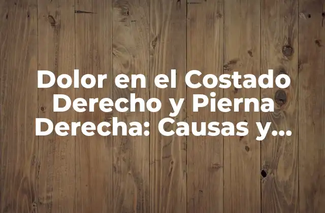 Dolor en el Costado Derecho y Pierna Derecha: Causas y Tratamientos