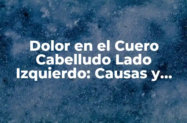Dolor en el Cuero Cabelludo Lado Izquierdo: Causas y Síntomas