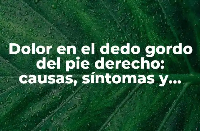 Dolor en el Dedo Gordo Del Pie Derecho: Causas, Síntomas y Tratamiento