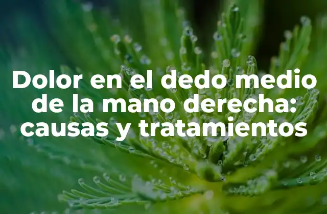 Dolor en el Dedo Medio de la Mano Derecha: Causas y Tratamientos