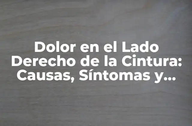 Dolor en el Lado Derecho de la Cintura: Causas, Síntomas y Tratamientos