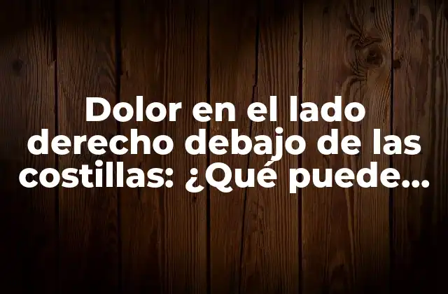 Dolor en el Lado Derecho Debajo de las Costillas: ¿qué Puede Ser?