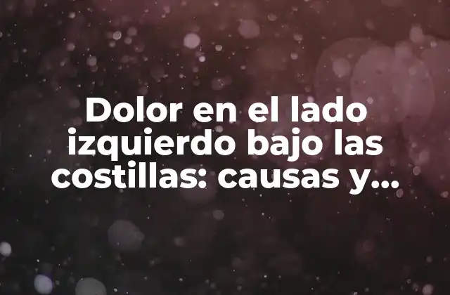 Dolor en el Lado Izquierdo bajo las Costillas: Causas y Tratamientos