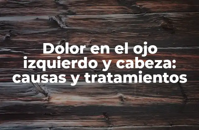 Dolor en el Ojo Izquierdo y Cabeza: Causas y Tratamientos