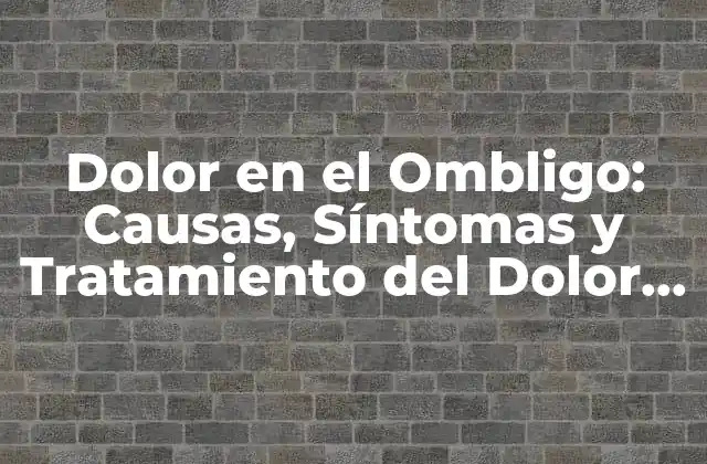Dolor en el Ombligo: Causas, Síntomas y Tratamiento Del Dolor Abdominal