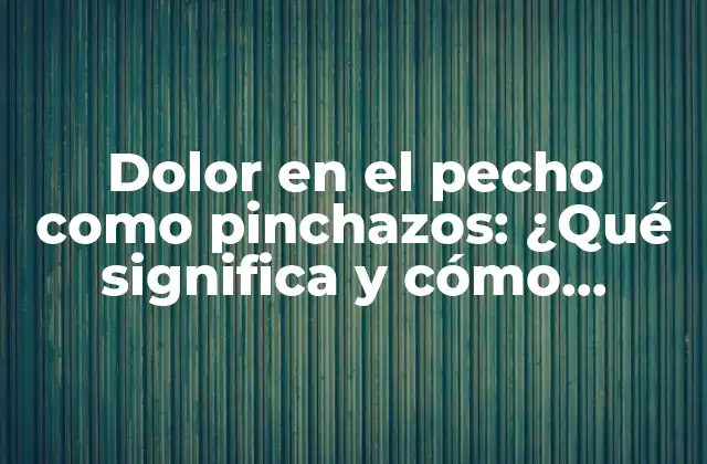 Dolor en el Pecho como Pinchazos: ¿qué Significa y Cómo Tratarlo? 2 ¿Qué es el dolor en el pecho como pinchazos?