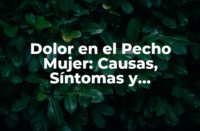 Dolor en el Pecho Mujer: Causas, Síntomas y Tratamiento