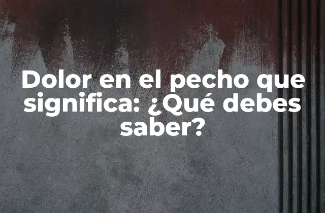 Dolor en el Pecho que Significa: ¿qué Debes Saber?