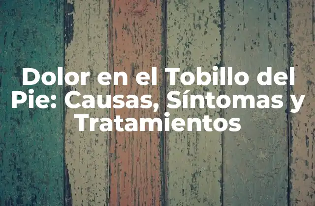 Dolor en el Tobillo Del Pie: Causas, Síntomas y Tratamientos