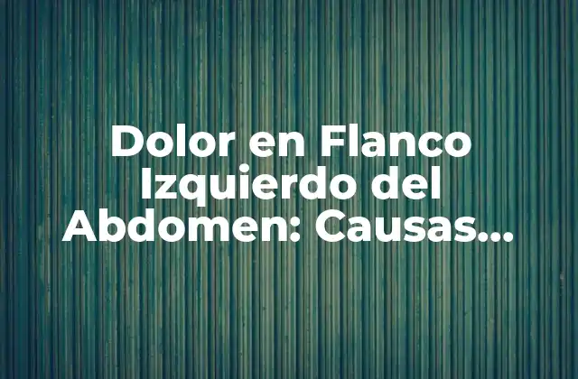 Dolor en Flanco Izquierdo Del Abdomen: Causas, Síntomas y Tratamiento
