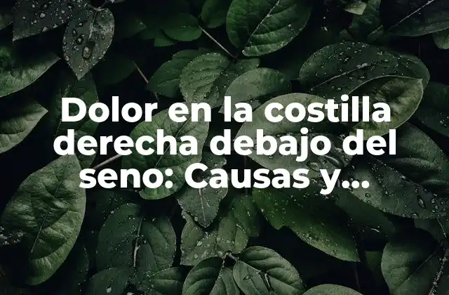 Dolor en la Costilla Derecha Debajo Del Seno: Causas y Tratamientos