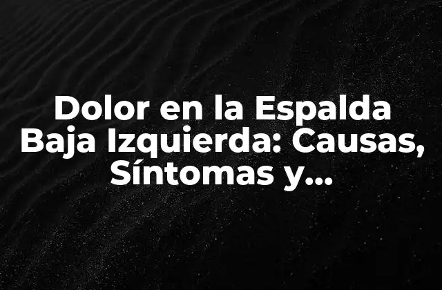 Dolor en la Espalda Baja Izquierda: Causas, Síntomas y Tratamientos