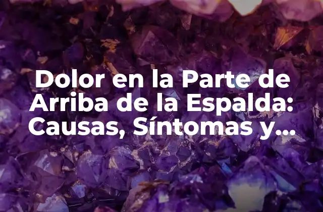 Dolor en la Parte de Arriba de la Espalda: Causas, Síntomas y Tratamientos