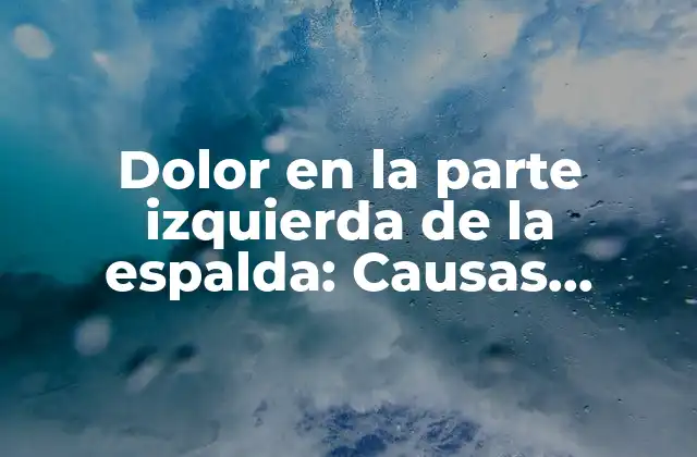 Dolor en la Parte Izquierda de la Espalda: Causas, Síntomas y Tratamientos