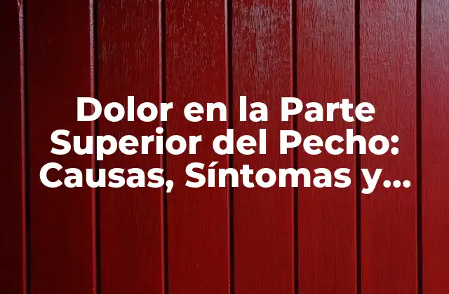 Dolor en la Parte Superior Del Pecho: Causas, Síntomas y Tratamiento