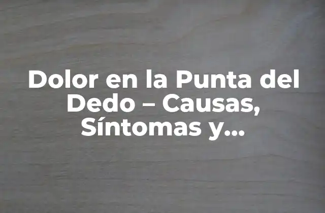 Dolor en la Punta Del Dedo – Causas, Síntomas y Tratamientos