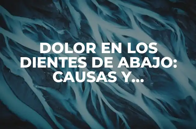 Dolor en los Dientes de Abajo: Causas y Soluciones