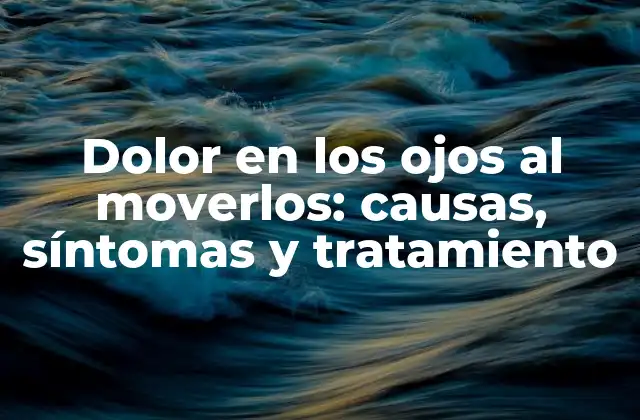 Dolor en los Ojos Al Moverlos: Causas, Síntomas y Tratamiento
