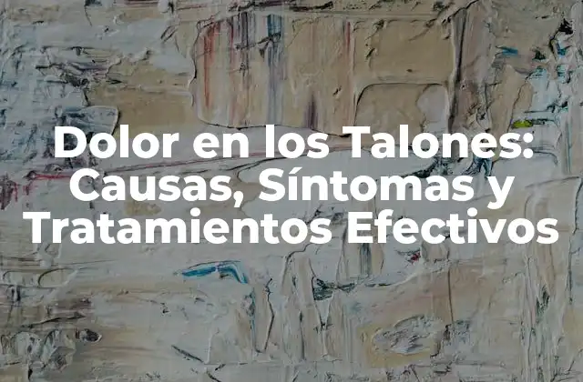 Dolor en los Talones: Causas, Síntomas y Tratamientos Efectivos 2 ¿Cuáles son las Causas del Dolor en los Talones?
