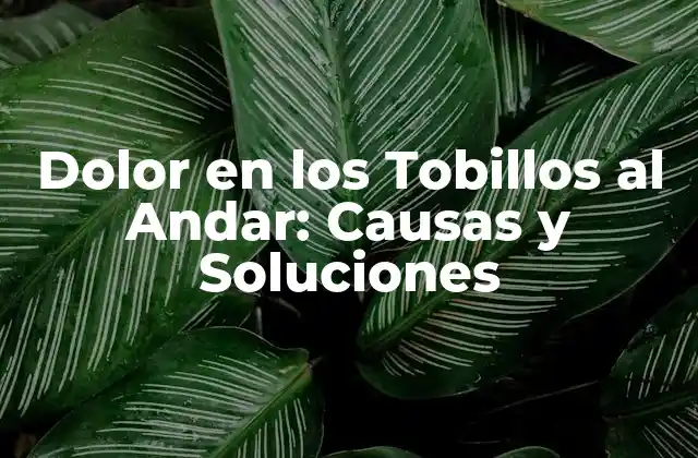 Dolor en los Tobillos Al Andar: Causas y Soluciones