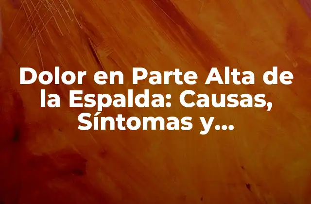 Dolor en Parte Alta de la Espalda: Causas, Síntomas y Tratamientos 2 Causas del Dolor en Parte Alta de la Espalda