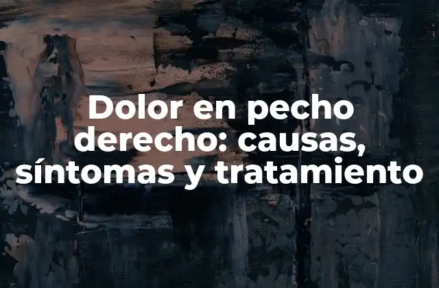 Dolor en Pecho Derecho: Causas, Síntomas y Tratamiento