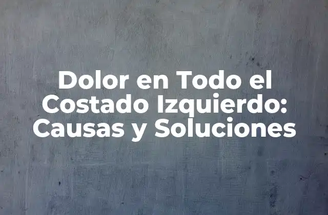 Dolor en Todo el Costado Izquierdo: Causas y Soluciones