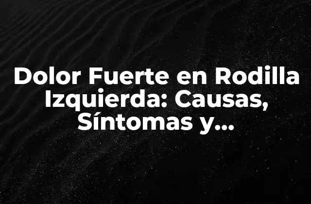 Causas del Dolor Fuerte en Rodilla Izquierda