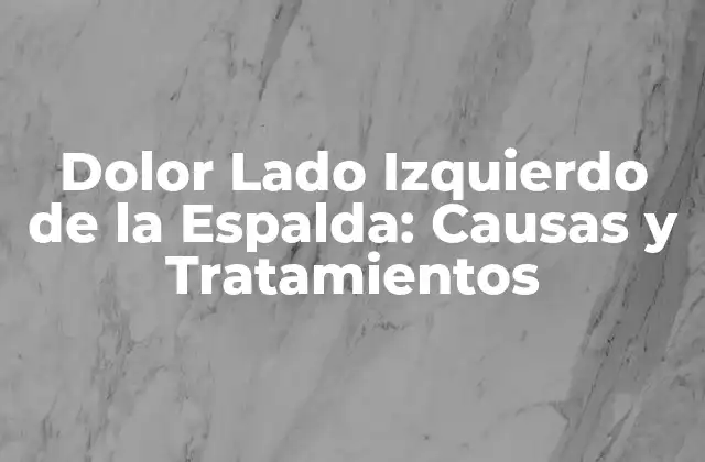 Dolor Lado Izquierdo de la Espalda: Causas y Tratamientos