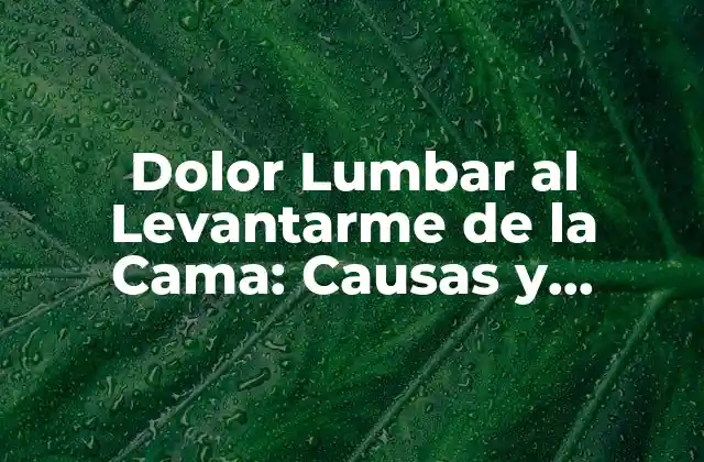 Dolor Lumbar Al Levantarme de la Cama: Causas y Soluciones para un Día Libre de Dolor