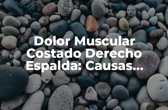 Dolor Muscular Costado Derecho Espalda: Causas, Síntomas y Tratamiento