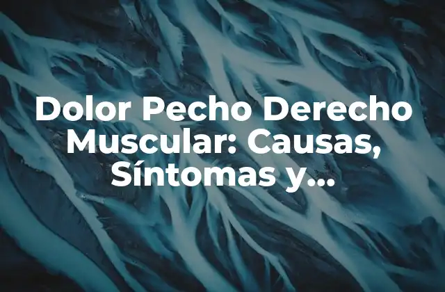 Dolor Pecho Derecho Muscular: Causas, Síntomas y Tratamientos