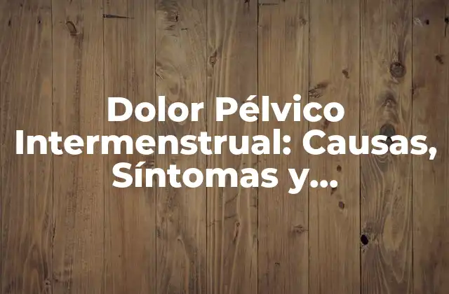 Dolor Pélvico Intermenstrual: Causas, Síntomas y Tratamientos