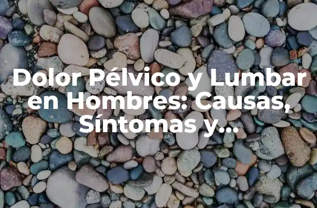 Dolor Pélvico y Lumbar en Hombres: Causas, Síntomas y Tratamientos